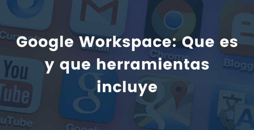 Google Workspace: Que es y que herramientas incluye