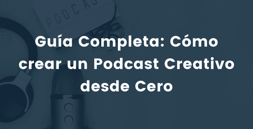 Guía Completa: Cómo crear un Podcast Creativo desde Cero